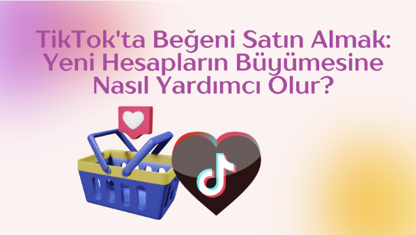 TikTok’ta Beğeni Satın Almak Yeni Hesapların Büyümesine Nasıl Yardımcı Olur?